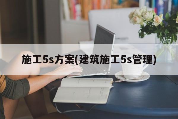 施工5s方案(建筑施工5s管理)